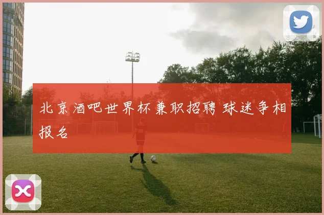 北京酒吧世界杯兼职招聘 球迷争相报名