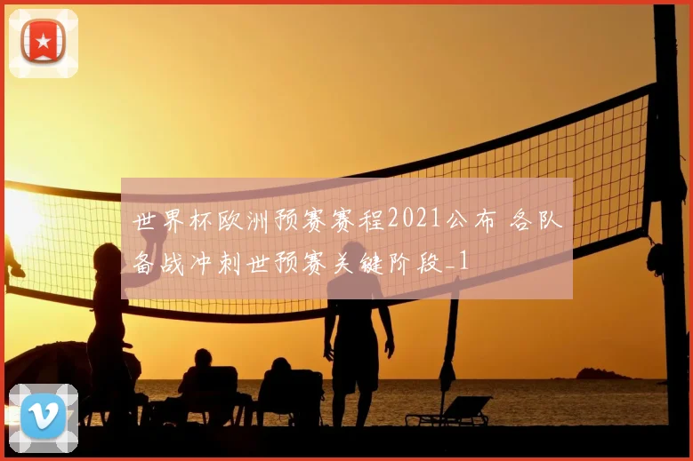 世界杯欧洲预赛赛程2021公布 各队备战冲刺世预赛关键阶段_1