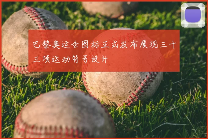 巴黎奥运会图标正式发布展现三十三项运动符号设计