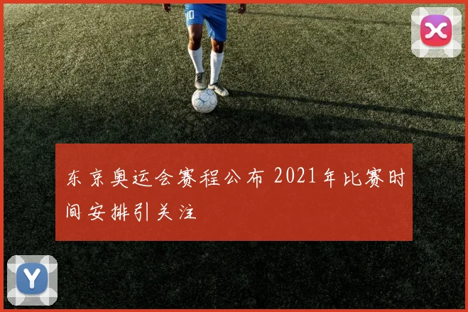 东京奥运会赛程公布 2021年比赛时间安排引关注