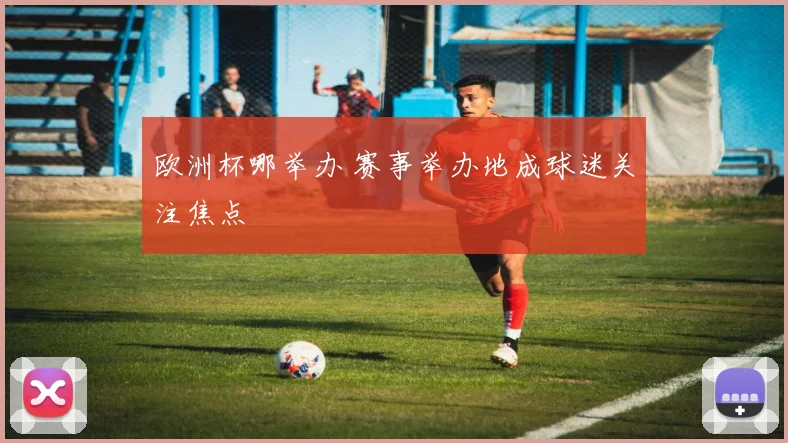 欧洲杯哪举办 赛事举办地成球迷关注焦点