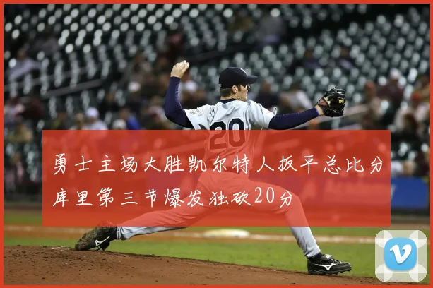 勇士主场大胜凯尔特人扳平总比分库里第三节爆发独砍20分