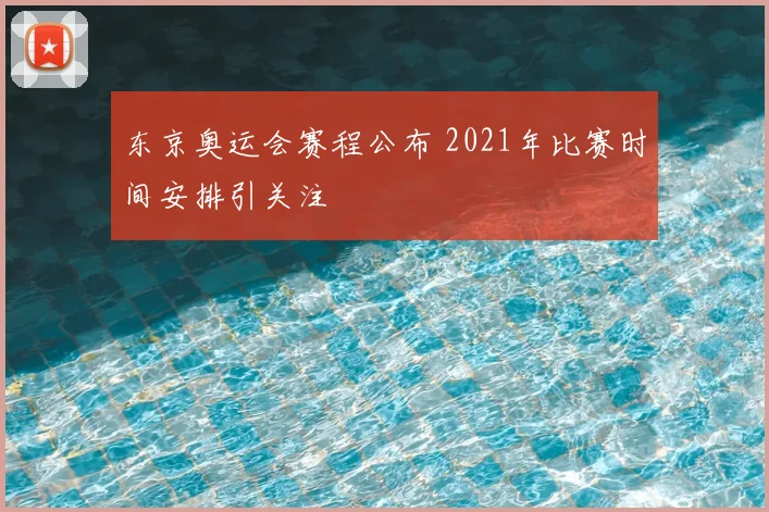 东京奥运会赛程公布 2021年比赛时间安排引关注